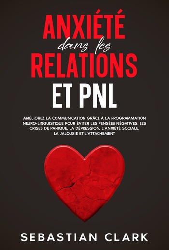 Anxiété dans les relations et PNL: Améliorez la communication grâce à la programmation neuro-linguistique pour éviter les pensées négatives, les crises de panique, la dépression, l’anxiété sociale, la jalousie et l’attachement. PDF
