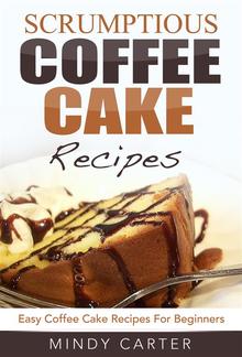 Scrumptious Coffee Cake Recipes: Easy Coffee Cake Recipes For Beginners PDF