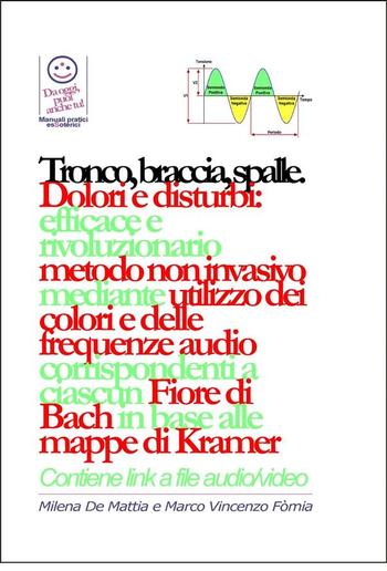 Tronco, braccia, spalle, mani - Dolori e disturbi: rivoluzionario ed efficace metodo non invasivo mediante l'utilizzo dei colori e delle frequenze corrispondenti a ciascun Fiore di Bach in base alle mappe di Kramer. PDF