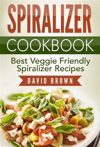 Spiralizer Cookbook: Best Veggie Friendly Spiralizer Recipes PDF