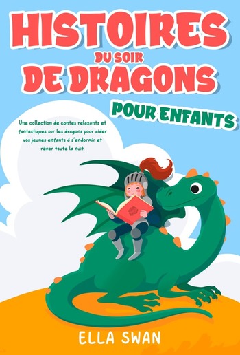 Histoires du soir de dragons pour enfants: Une collection de contes relaxants et fantastiques sur les dragons pour aider vos jeunes enfants à s’endormir et rêver toute la nuit. PDF
