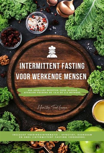 Intermittent Fasting Kookboek voor Werkende Mensen: 400 heerlijke recepten voor gezond afvallen volgens de 16:8 of 5:2 methode inclusief voedingsinformatie - effectief, duurzaam en snel PDF