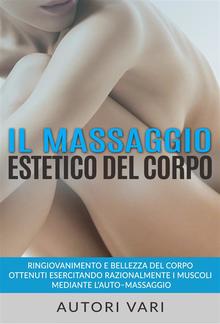 Il massaggio estetico del corpo - Ringiovanimento e Bellezza del Corpo ottenuti esercitando razionalmente i muscoli mediante l’auto–massaggio PDF