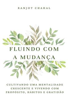 Fluindo com a Mudança: Cultivando uma Mentalidade Crescente e Vivendo com Propósito, Hábitos e Gratidão PDF