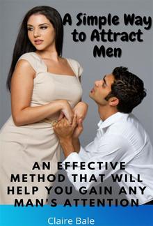 A Simple Way to Attract Men An Effective Method that will help you Gain any Man's Attention PDF