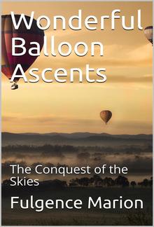 Wonderful Balloon Ascents; Or, The Conquest of the Skies / A History of Balloons and Balloon Voyages PDF