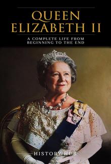 Queen Elizabeth II: A Complete Life from Beginning to the End PDF