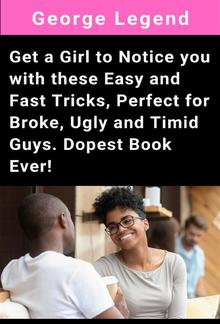 Get a Girl to Notice you with these Easy and Fast Tricks, Perfect for Broke, Ugly and Timid Guys. Dopest Book Ever! PDF