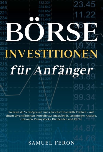 Börseninvestitionen für Anfänger: So baust du Vermögen auf und erreichst finanzielle Freiheit – mit einem diversifizierten Portfolio aus Indexfonds, technischer Analyse, Optionen, Pennystocks, Dividenden und REITs. PDF