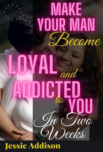 Make Your Man Become Addicted and Loyal to You in Two Weeks PDF