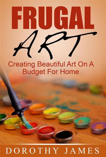 Frugal Art: Creating Beautiful Art On A Budget For Home PDF