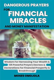 Dangerous Prayers For Financial Miracles And Money Manifestation: Wisdom For Harnessing Your Wealth & 125 Powerful Prayers Decrees & Declarations For Financial Prosperity & Breakthrough PDF