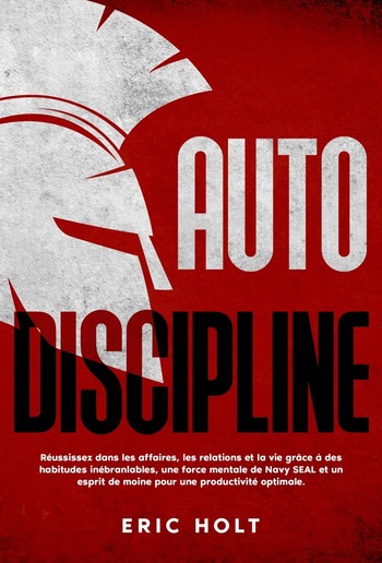 Autodiscipline: Réussissez dans les affaires, les relations et la vie grâce à des habitudes inébranlables, une force mentale de Navy SEAL et un esprit de moine pour une productivité optimale. PDF