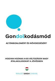 Gondolkodásmód az Önbizalomért és Növekedésért: Hogyan Hoznak a Kis Változások Nagy Átalakulásokat a Jövődben PDF