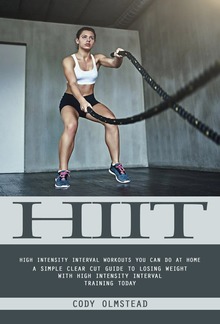 Hiit: High Intensity Interval Workouts You Can Do at Home (A Simple Clear Cut Guide to Losing Weight With High Intensity Interval Training Today) PDF