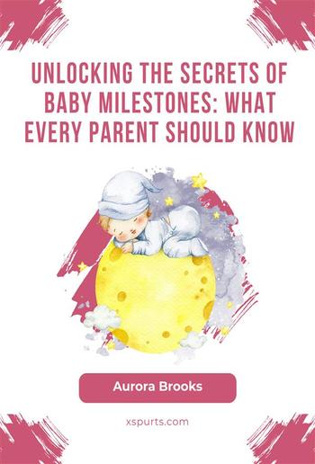 Unlocking the Secrets of Baby Milestones- What Every Parent Should Know PDF