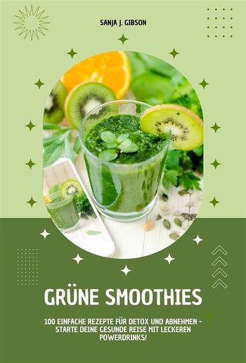 Grüne Smoothies: 100 einfache Rezepte für Detox und Abnehmen - Starte deine gesunde Reise mit leckeren Powerdrinks! PDF