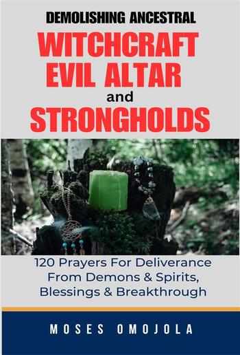 Demolishing Ancestral, Witchcraft, Evil Altar And Strongholds: 120 Prayers For Deliverance From Demons & Spirits, Blessings & Breakthrough PDF