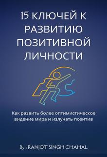 15 ключей к развитию позитивной личности: Как развить более оптимистическое видение мира и излучать позитив PDF