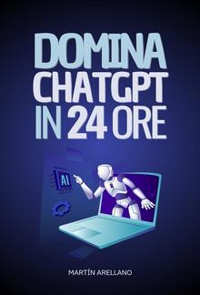 Domina ChatGPT in 24 Ore: Impara a Utilizzare ChatGPT in Sole 24 Ore e Applica i suoi Benefici in Tutti gli Aspetti della tua Vita PDF