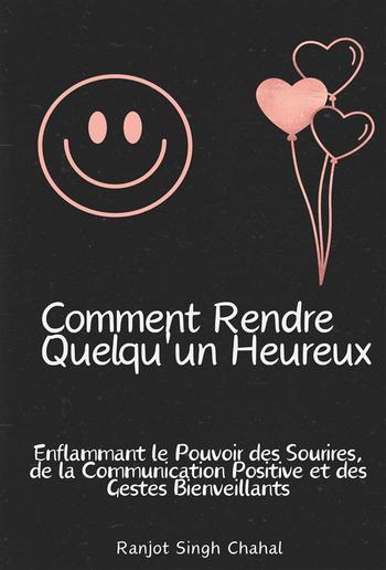 Comment Rendre Quelqu'un Heureux : Enflammant le Pouvoir des Sourires, de la Communication Positive et des Gestes Bienveillants PDF