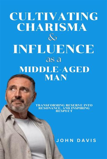 Cultivating Charisma and Influence as a Middle-Aged Man PDF