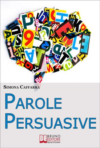 Parole Persuasive. Come Gestire Parole e Frasi per Comunicare in Maniera Incisiva ed Efficace PDF