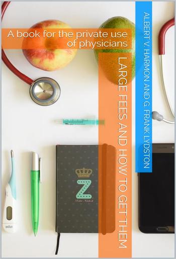 Large Fees and how to get them / A book for the private use of physicians PDF