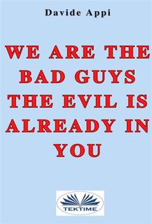 We Are The Bad Guys. The Evil Is Already In You: Consciously Changing Yourself Is One The Tasks PDF