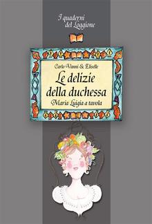 Le delizie della duchessa. Maria Luigia a tavola PDF