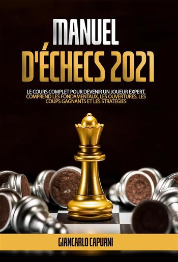 MANUEL D'ÉCHECS 2021; Le cours complet pour devenir un joueur expert. Comprend les fondamentaux, les ouvertures, les coups gagnants et les stratégies PDF