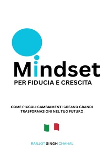 Mindset per Fiducia e Crescita: Come Piccoli Cambiamenti Creano Grandi Trasformazioni nel Tuo Futuro PDF