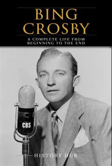 Bing Crosby: A Complete Life from Beginning to the End PDF