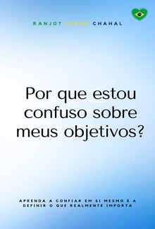 Por que estou confuso sobre meus objetivos? : Aprenda a confiar em si mesmo e a definir o que realmente importa PDF
