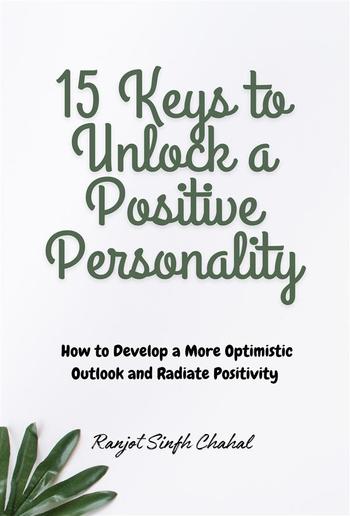 15 Keys to Unlock a Positive Personality: How to Develop a More Optimistic Outlook and Radiate Positivity PDF