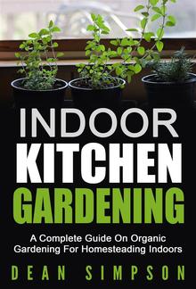 Indoor Kitchen Gardening: A Complete Guide On Organic Gardening For Homesteading Indoors PDF