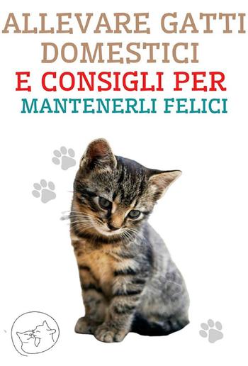 Allevare Gatti Domestici e Consigli per Mantenerli Felici PDF