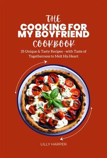 The Cooking For My Boyfriend Cookbook : 35 Unique & Tasty Recipes - with Taste of Togetherness to Melt His Heart PDF