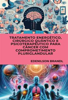 Tratamento Energético, Cirúrgico Quântico e Psicoterapêutico para Câncer com Comprometimento Pluriglandular PDF