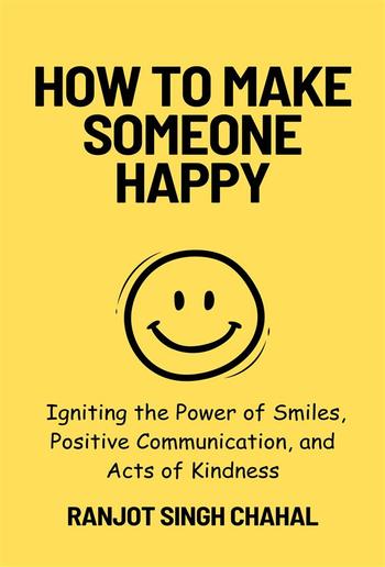 How to Make Someone Happy: Igniting the Power of Smiles, Positive Communication, and Acts of Kindness PDF