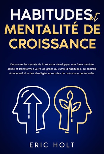 Habitudes et mentalité de croissance: Découvrez les secrets de la réussite, développez une force mentale solide et transformez votre vie grâce au cumul d’habitudes, au contrôle émotionnel et à des stratégies éprouvées de croissance personnelle. PDF