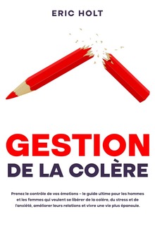 Gestion de la colère: Prenez le contrôle de vos émotions – le guide ultime pour les hommes et les femmes qui veulent se libérer de la colère, du stress et de l’anxiété, améliorer leurs relations et vivre une vie plus épanouie. PDF