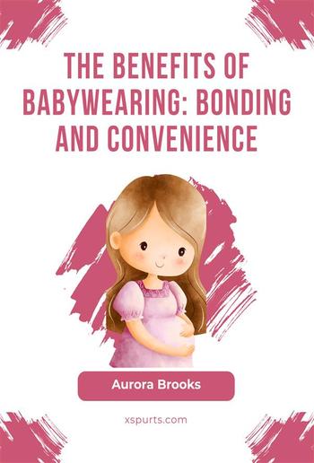 The Benefits of Babywearing- Bonding and Convenience PDF