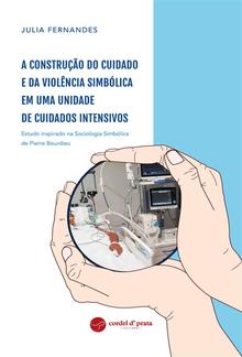 A construção do cuidado e da violência simbólica em uma Unidade de Cuidados Intensivos - Estudo inspirado na Sociologia Simbólica de Pierre Bourdieu PDF