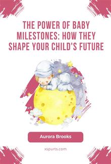 The Power of Baby Milestones- How They Shape Your Child's Future PDF