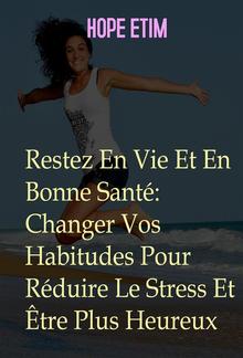 Restez En Vie Et En Bonne Santé: Changer Vos Habitudes Pour Réduire Le Stress Et Être Plus Heureux PDF