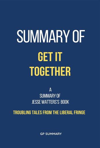Summary of Get It Together by Jesse Watters:Troubling Tales from the Liberal Fringe PDF