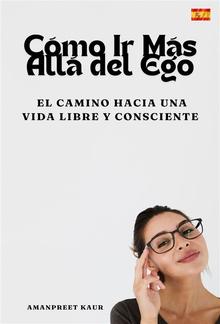 Cómo Ir Más Allá del Ego: El Camino hacia una Vida Libre y Consciente PDF