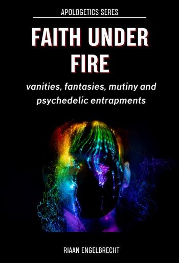 Faith under Fire: Vanities, Fantasies, Mutiny and Psychedelic Entrapments PDF