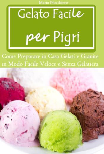 Gelato Facile per Pigri (Come Preparare in Casa Gelati e Granite in Modo Facile e Senza Gelatiera) PDF